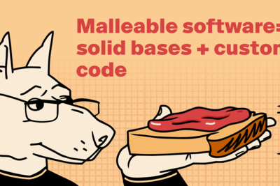 Malleable software = solid bases and custom code